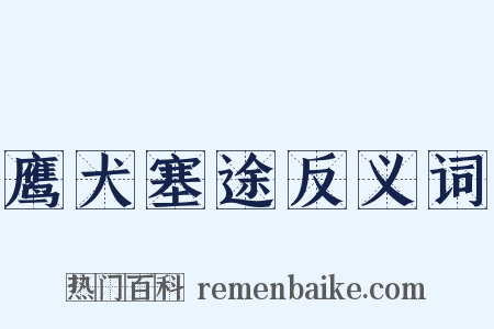 鹰犬塞途反义词是什么意思的图片